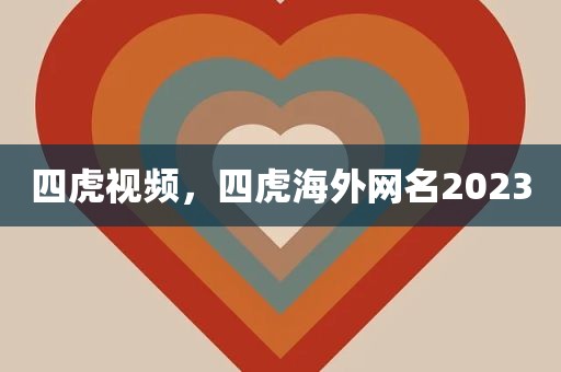 四虎视频，四虎海外网名2023
