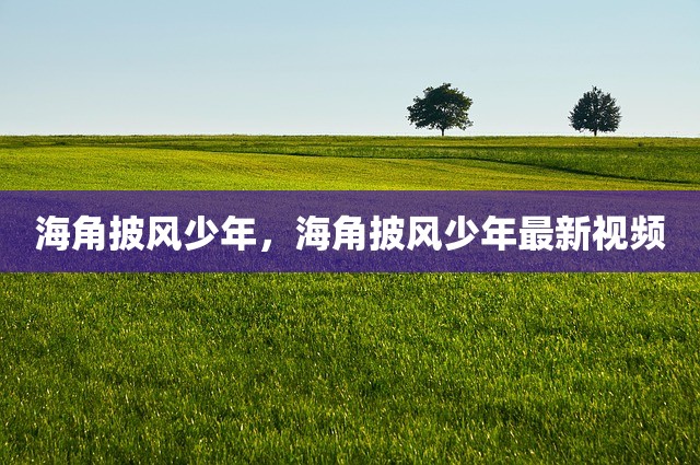 海角披风少年，海角披风少年最新视频