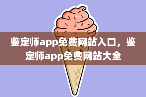 鉴定师app免费网站入口，鉴定师app免费网站大全