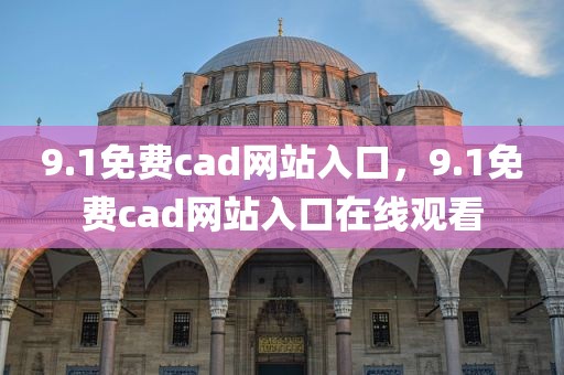 9.1免费cad网站入口，9.1免费cad网站入口在线观看