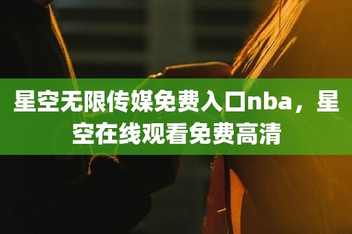星空无限传媒免费入口nba，星空在线观看免费高清