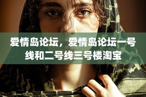 爱情岛论坛，爱情岛论坛一号线和二号线三号楼淘宝