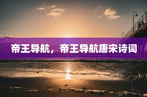帝王导航，帝王导航唐宋诗词