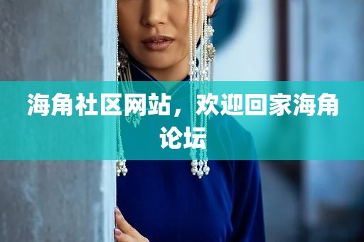 海角社区网站，欢迎回家海角论坛