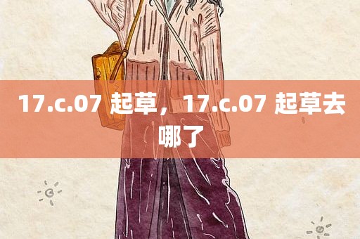 17.c.07 起草，17.c.07 起草去哪了