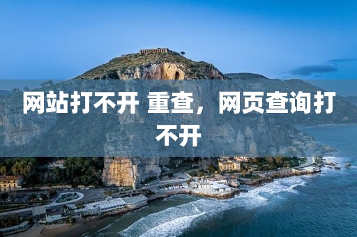 网站打不开 重查，网页查询打不开