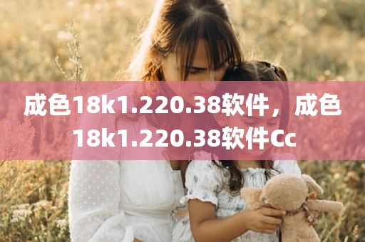 成色18k1.220.38软件，成色18k1.220.38软件Cc