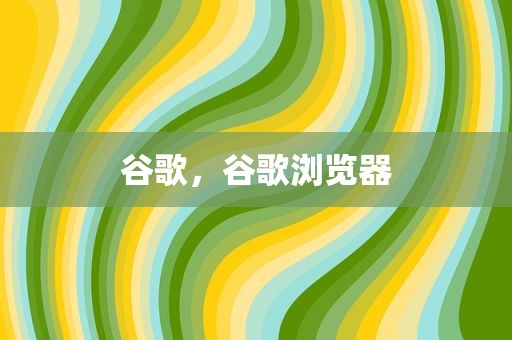 谷歌，谷歌浏览器