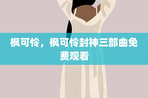 枫可怜，枫可怜封神三部曲免费观看