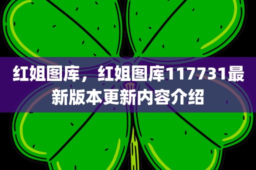 红姐图库，红姐图库117731最新版本更新内容介绍
