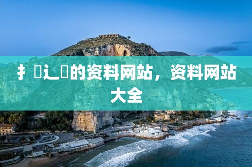 扌臿辶畐的资料网站，资料网站大全