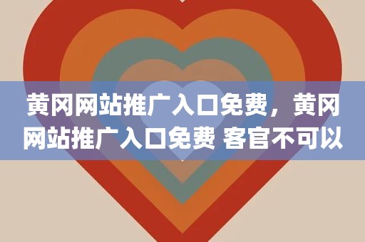 黄冈网站推广入口免费，黄冈网站推广入口免费 客官不可以