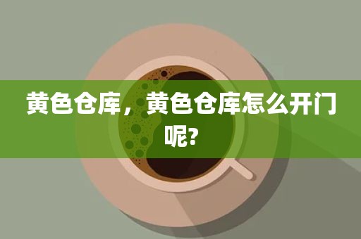 黄色仓库，黄色仓库怎么开门呢?