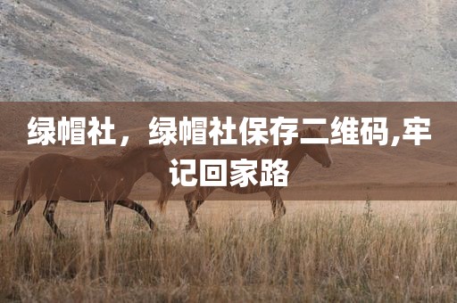 绿帽社，绿帽社保存二维码,牢记回家路