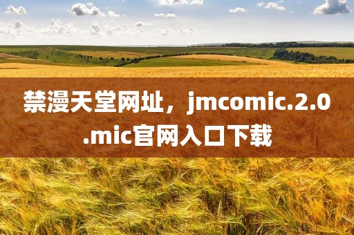 禁漫天堂网址，jmcomic.2.0.mic官网入口下载
