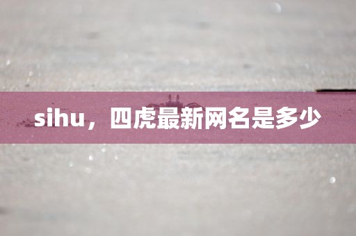 sihu，四虎最新网名是多少