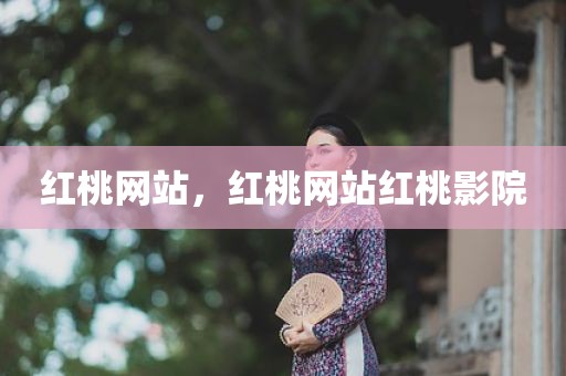 红桃网站，红桃网站红桃影院