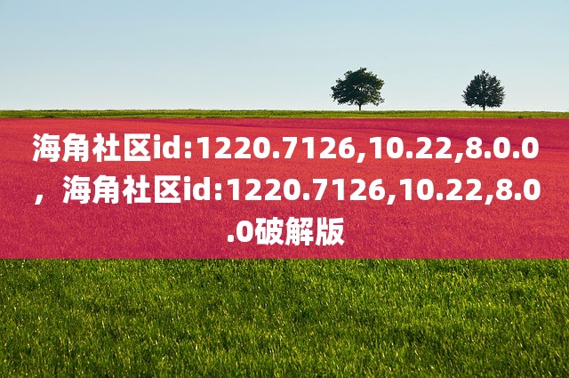 海角社区id:1220.7126,10.22,8.0.0，海角社区id:1220.7126,10.22,8.0.0破解版