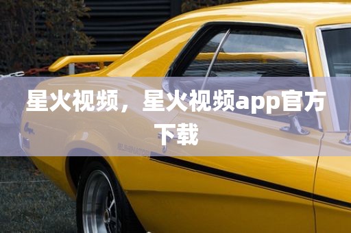 星火视频，星火视频app官方下载
