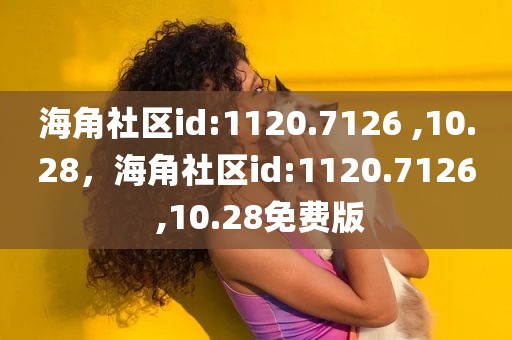 海角社区id:1120.7126 ,10.28，海角社区id:1120.7126 ,10.28免费版