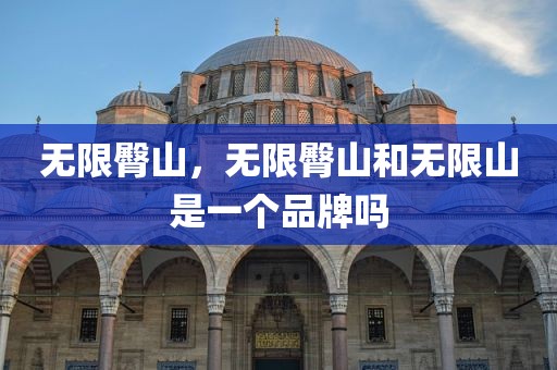 无限臀山，无限臀山和无限山是一个品牌吗