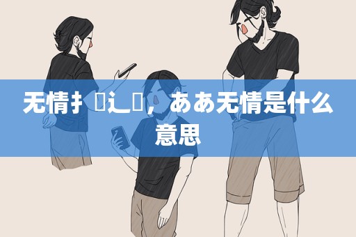无情扌臿辶畐，ああ无情是什么意思
