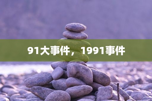 91大事件，1991事件
