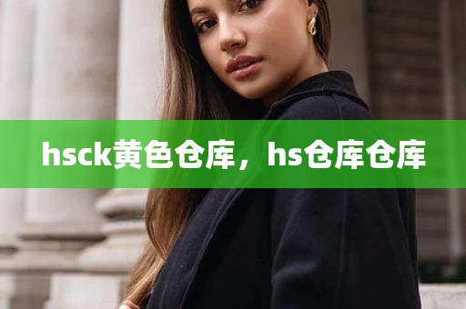hsck黄色仓库，hs仓库仓库