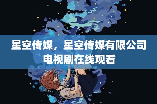 星空传媒，星空传媒有限公司电视剧在线观看