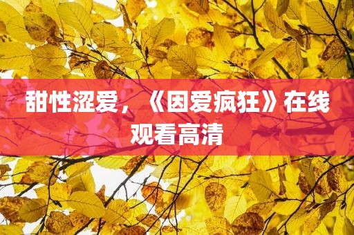 甜性涩爱，《因爱疯狂》在线观看高清