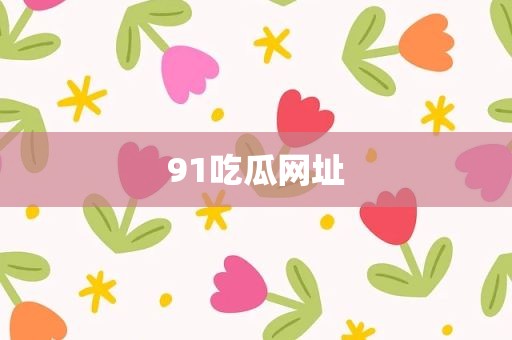 91吃瓜网址