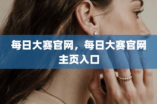 每日大赛官网，每日大赛官网主页入口