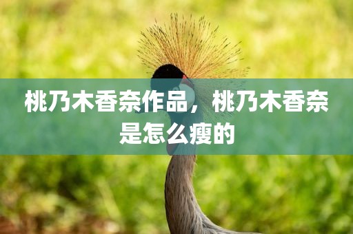 桃乃木香奈作品，桃乃木香奈是怎么瘦的