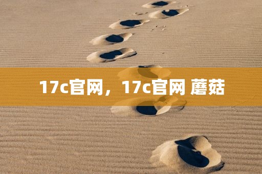 17c官网，17c官网 蘑菇