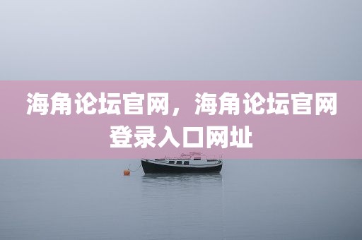 海角论坛官网，海角论坛官网登录入口网址