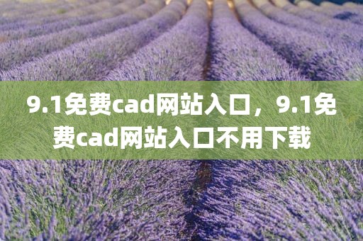 9.1免费cad网站入口，9.1免费cad网站入口不用下载