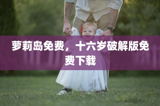 萝莉岛免费，十六岁破解版免费下载