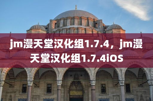 jm漫天堂汉化组1.7.4，jm漫天堂汉化组1.7.4iOS