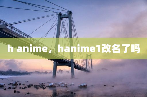 h anime，hanime1改名了吗