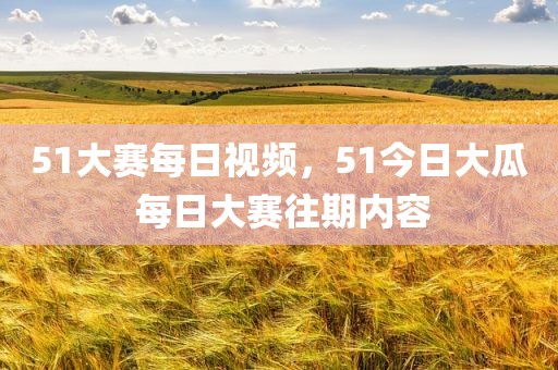 51大赛每日视频，51今日大瓜 每日大赛往期内容