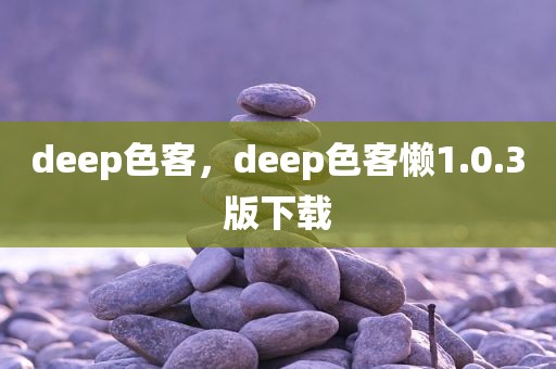 deep色客，deep色客懒1.0.3版下载