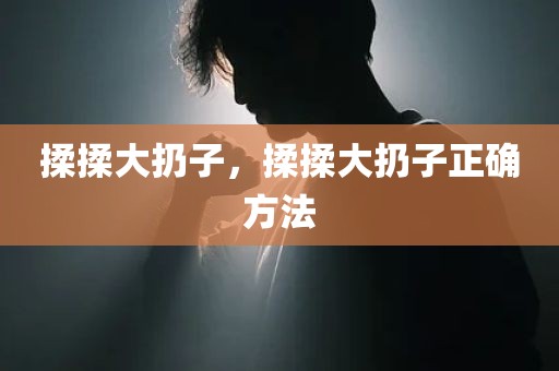 揉揉大扔子，揉揉大扔子正确方法