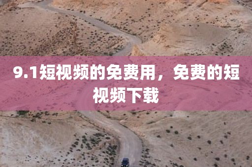 9.1短视频的免费用，免费的短视频下载