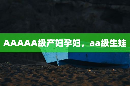 AAAAA级产妇孕妇，aa级生娃