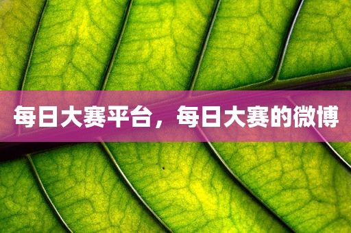 每日大赛平台，每日大赛的微博
