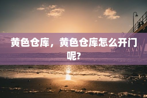 黄色仓库，黄色仓库怎么开门呢?