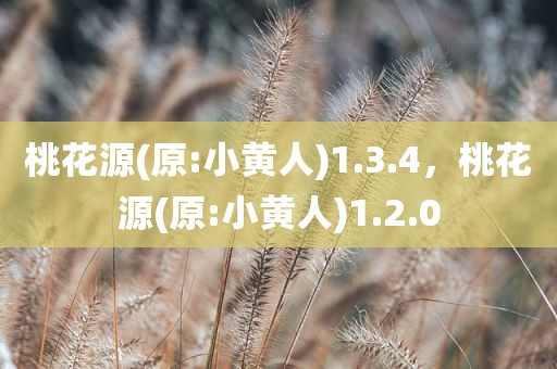 桃花源(原:小黄人)1.3.4，桃花源(原:小黄人)1.2.0