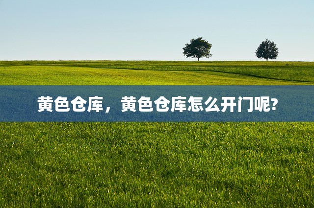 黄色仓库，黄色仓库怎么开门呢?