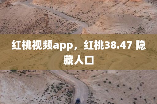 红桃视频app，红桃38.47 隐藏人口