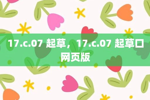 17.c.07 起草，17.c.07 起草口网页版